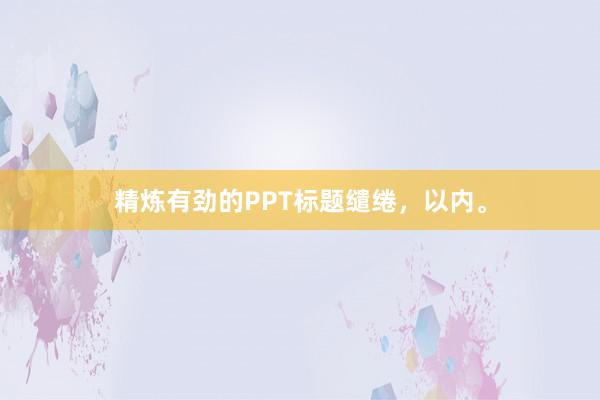 精炼有劲的PPT标题缱绻，以内。