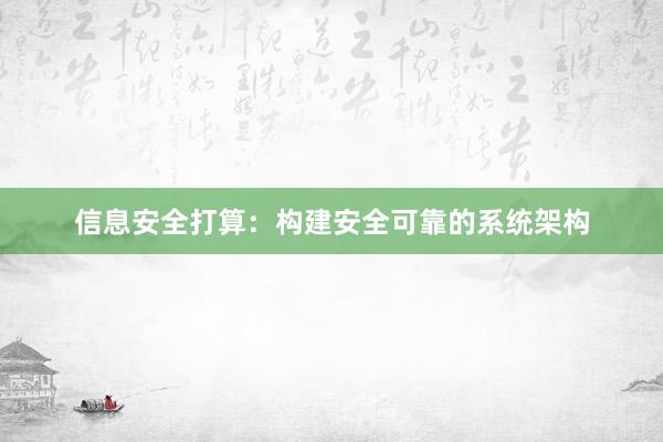 信息安全打算：构建安全可靠的系统架构