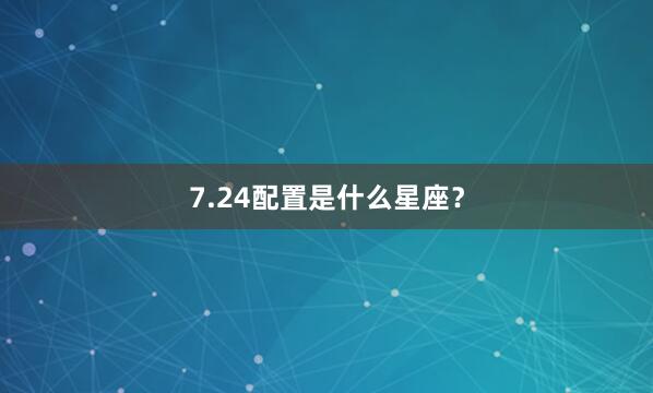 7.24配置是什么星座？