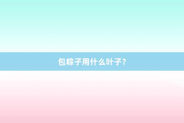 包粽子用什么叶子？