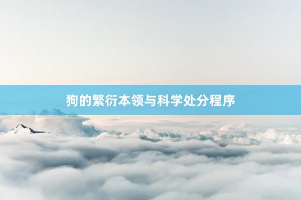 狗的繁衍本领与科学处分程序