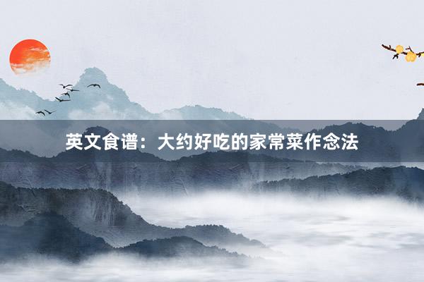 英文食谱：大约好吃的家常菜作念法