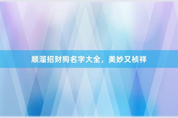 顺溜招财狗名字大全，美妙又祯祥