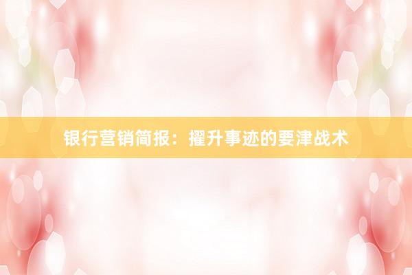 银行营销简报：擢升事迹的要津战术